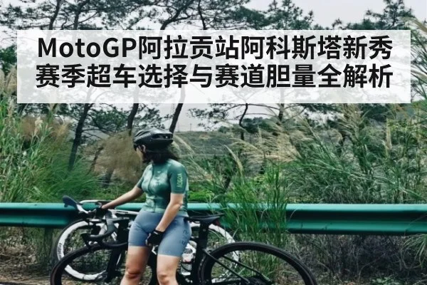 MotoGP阿拉贡站阿科斯塔新秀赛季超车选择与赛道胆量全解析