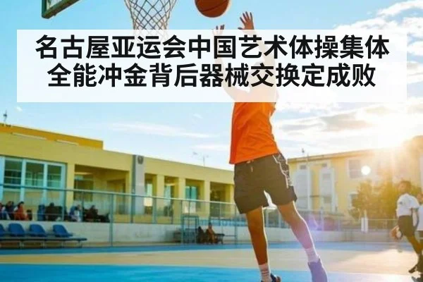 名古屋亚运会中国艺术体操集体全能冲金背后器械交换定成败