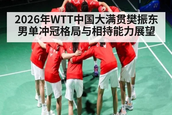 2026年WTT中国大满贯樊振东男单冲冠格局与相持能力展望