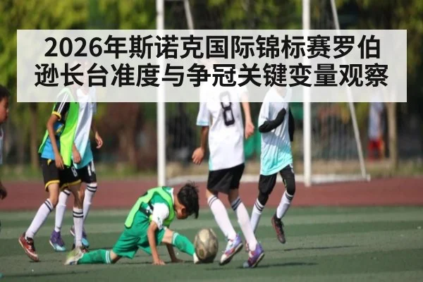 2026年斯诺克国际锦标赛罗伯逊长台准度与争冠关键变量观察