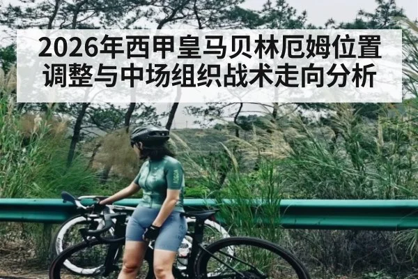 2026年西甲皇马贝林厄姆位置调整与中场组织战术走向分析